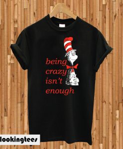 Being Crazy Isn't Enough T-shirt