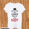 Beware the chef is hot T-shirt