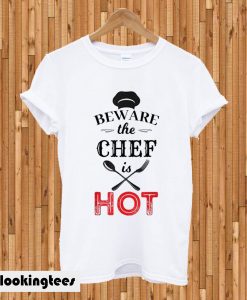 Beware the chef is hot T-shirt