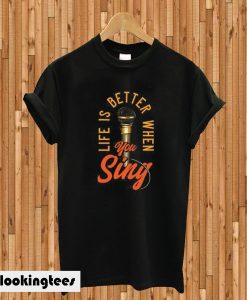 Custom Life Is Better When You Sing T-shirt