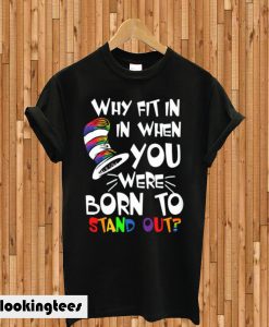 Dr. Seuss Why Fit In In When You Were Born To Stand Out T-shirt