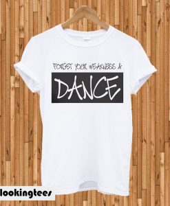 Forget your weakness and danceForget your weakness and dance T-shirt