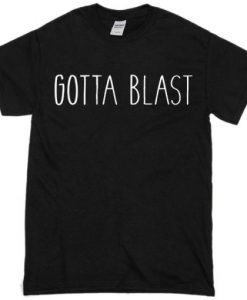 Gotta Blast T Shirt