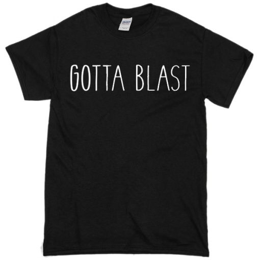 Gotta Blast T Shirt