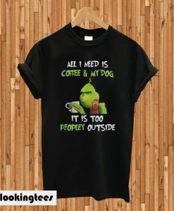 Grinch All I need is coffee and my dog it is too peopley outside T-shirt