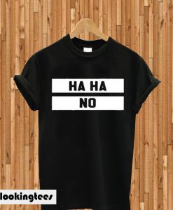 Ha Ha No T-shirt