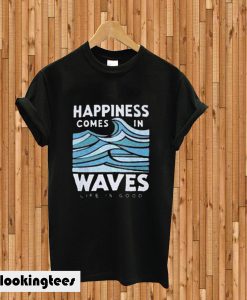 Happiness Comes In Waves T-shirt