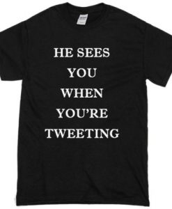 He Sees You When You’re Tweeting T-Shirt