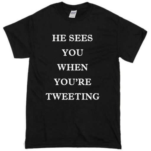 He Sees You When You’re Tweeting T-Shirt