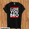 I Love You Bro T-shirt