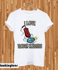 I love vacuum cleaners T-shirt