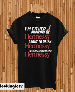 Im Either Drinking Hennessy Drink Hennessy Thinking Drinking Hennessy T-shirt