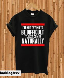 I'm Not Trying To Be Difficult T-shirt