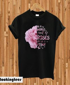 In a world full of roses be a Peony T-shirt