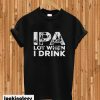 Ipa lot when i drink T-shirt