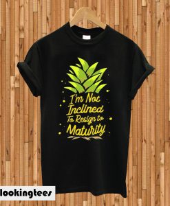 I’m Not Inclined To Resign To Maturity T-shirt