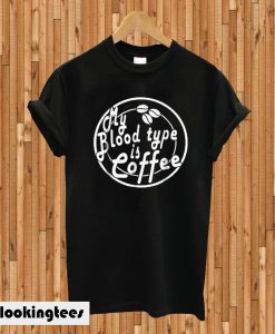 My blood type is coffee T-shirt