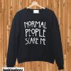 Normal people scare me sweatshirt