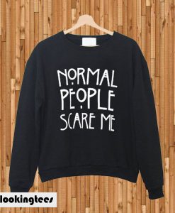 Normal people scare me sweatshirt