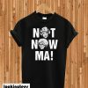 Not Now Ma Golden Girls T-shirt