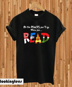 Oh The Places You'll Go When You Read Dr Seuss T-shirt