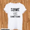 Some People Did Something T-shirt