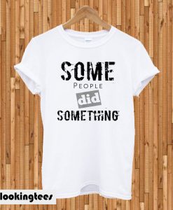 Some People Did Something T-shirt