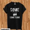 Some People Did Something T-shirt