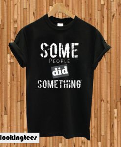 Some People Did Something T-shirt