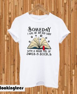 Someday I Will be an Old Lady With a House Full of Dogs and Book T-shirt