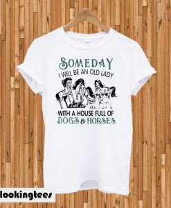 Someday I Will be an Old Lady With a House Full of Dogs and Horses T-shirt