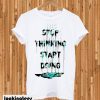 Stop Thinking Start Doing T-shirt