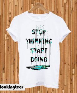 Stop Thinking Start Doing T-shirt