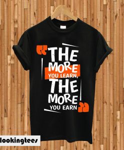 The More You Learn The More You EArn T-shirt