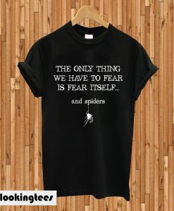 The Only Thing We Have To Fear Is Fear Itself And Spiders T-shirt