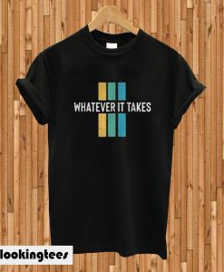 Whatever it takes T-shirt