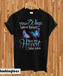 Your Wings Were Ready But My Heart Was Not T-shirt