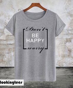 Don’t Be Happy Worry T-Shirt