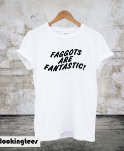 Faggots Are Fantastic T-Shirt