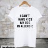 I Can’t Have Kids My Dog Is Allergic T-Shirt