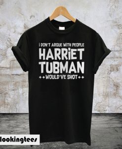 I Don’t Argue With People Harriet Tubman Would’ve Shot T-Shirt