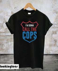 I’m Gonna Call The Cops T-Shirt