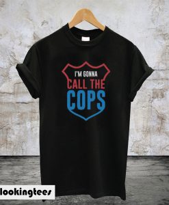 I’m Gonna Call The Cops T-Shirt