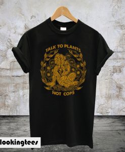 Talk To Plants Not Cops T-Shirt