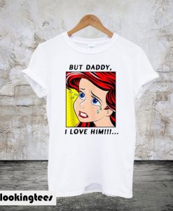 The Little Mermaid Ariel But Daddy I Love Him T-Shirt