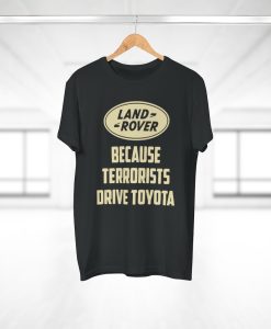 Land Rover Because Terrorists Drive Toyotas t shirt thd