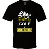 Life Is A Game Golf Is Serious Fun Golf T Shirt NF