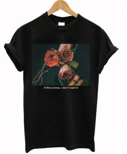 If This Is Love I Don’t Want It Rose T-Shirt NF