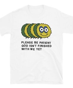 Please Be Patient God Isn’t Finished With Me Yet t shirt NF