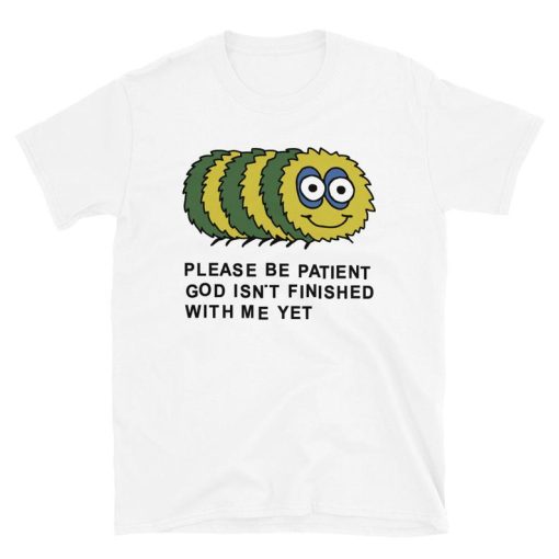 Please Be Patient God Isn’t Finished With Me Yet t shirt NF